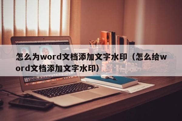 怎么为word文档添加文字水印（怎么给word文档添加文字水印）-第1张图片