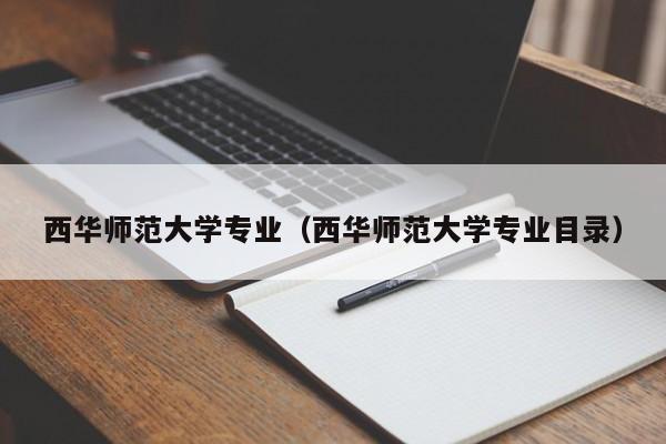 西华师范大学专业（西华师范大学专业目录）-第1张图片