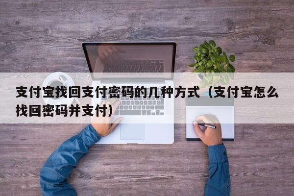 支付宝找回支付密码的几种方式（支付宝怎么找回密码并支付）-第1张图片