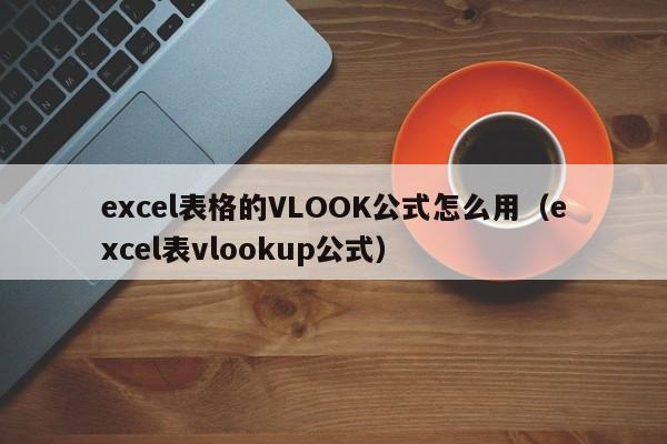 excel表格的VLOOK公式怎么用（excel表vlookup公式）-第1张图片