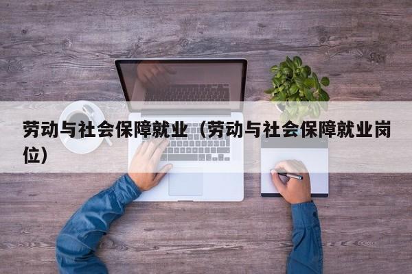 劳动与社会保障就业（劳动与社会保障就业岗位）-第1张图片