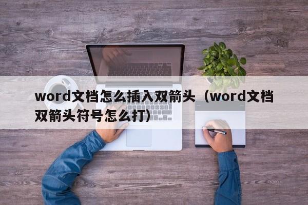 word文档怎么插入双箭头（word文档双箭头符号怎么打）-第1张图片