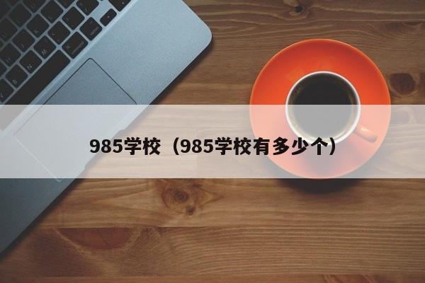 985学校（985学校有多少个）-第1张图片