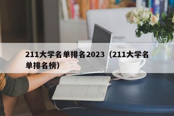 211大学名单排名2023（211大学名单排名榜）-第1张图片