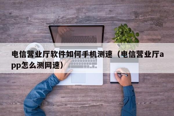 电信营业厅软件如何手机测速（电信营业厅app怎么测网速）-第1张图片