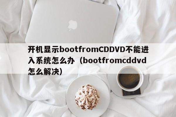 开机显示bootfromCDDVD不能进入系统怎么办（bootfromcddvd怎么解决）-第1张图片