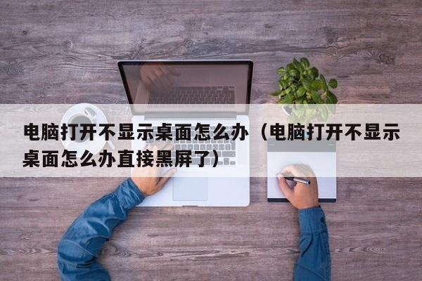 电脑打开不显示桌面怎么办（电脑打开不显示桌面怎么办直接黑屏了）-第1张图片