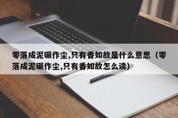 零落成泥碾作尘,只有香如故是什么意思（零落成泥碾作尘,只有香如故怎么读）-第1张图片