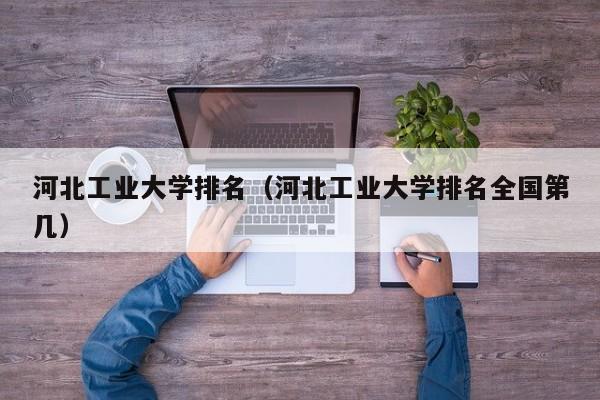 河北工业大学排名（河北工业大学排名全国第几）-第1张图片