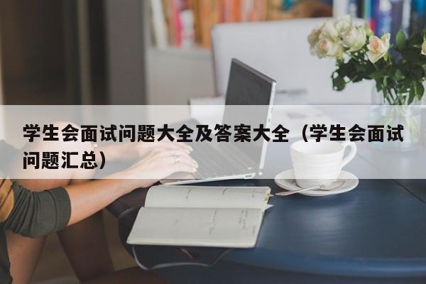 学生会面试问题大全及答案大全（学生会面试问题汇总）-第1张图片