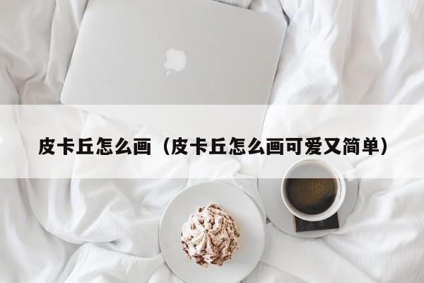 皮卡丘怎么画（皮卡丘怎么画可爱又简单）-第1张图片