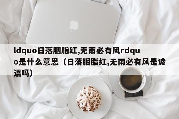 ldquo日落胭脂红,无雨必有风rdquo是什么意思（日落胭脂红,无雨必有风是谚语吗）-第1张图片