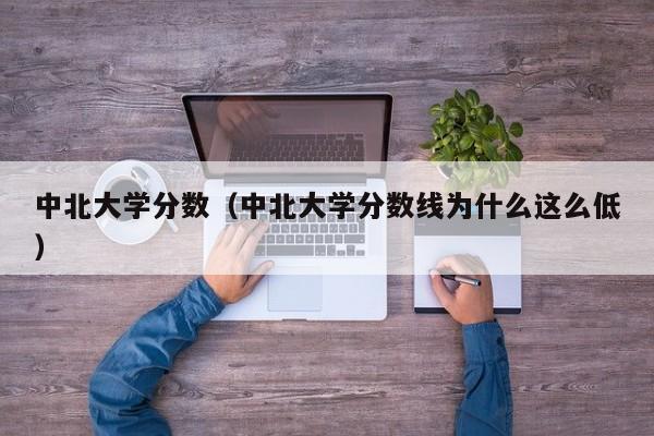 中北大学分数（中北大学分数线为什么这么低）-第1张图片