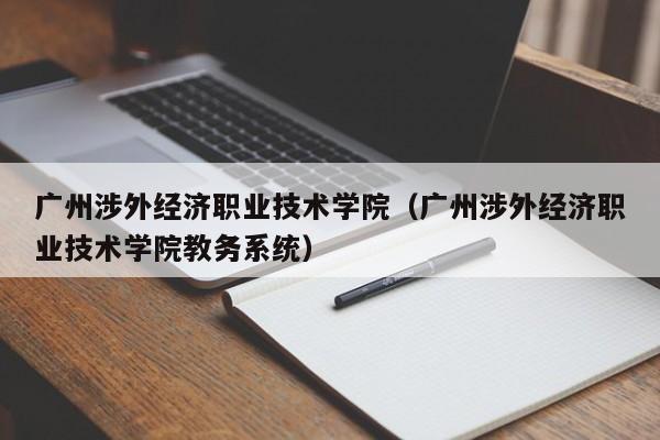 广州涉外经济职业技术学院（广州涉外经济职业技术学院教务系统）-第1张图片