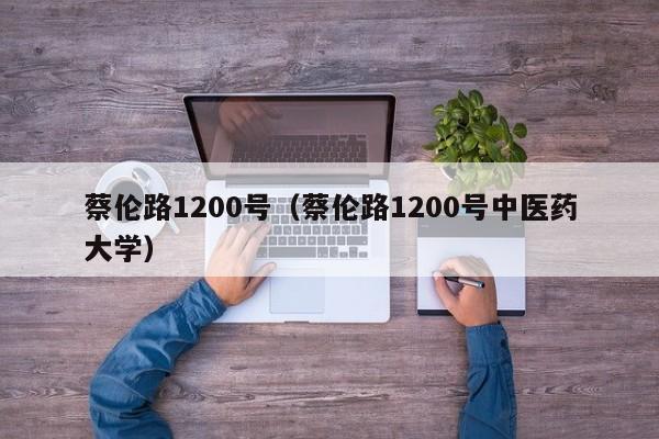 蔡伦路1200号（蔡伦路1200号中医药大学）-第1张图片