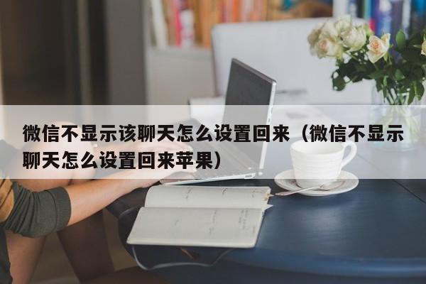 微信不显示该聊天怎么设置回来（微信不显示聊天怎么设置回来苹果）-第1张图片