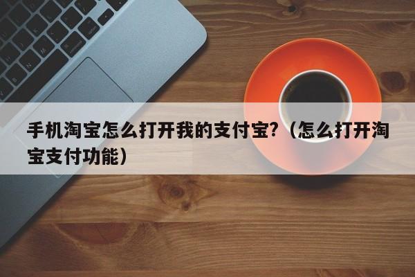 手机淘宝怎么打开我的支付宝?（怎么打开淘宝支付功能）-第1张图片