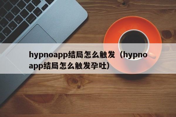 hypnoapp结局怎么触发（hypnoapp结局怎么触发孕吐）-第1张图片