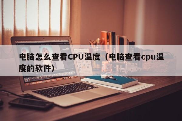 电脑怎么查看CPU温度（电脑查看cpu温度的软件）-第1张图片