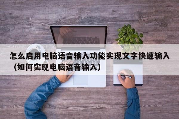 怎么启用电脑语音输入功能实现文字快速输入（如何实现电脑语音输入）-第1张图片