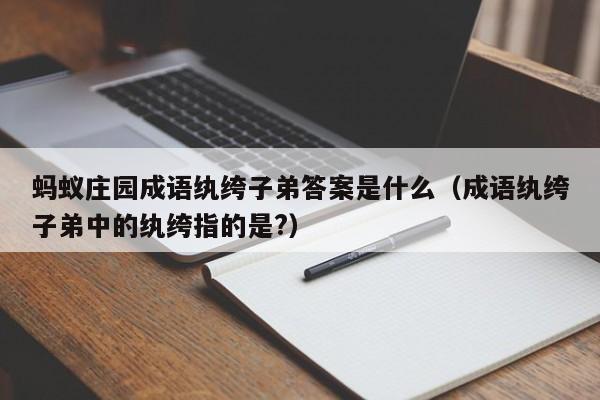 蚂蚁庄园成语纨绔子弟答案是什么（成语纨绔子弟中的纨绔指的是?）-第1张图片