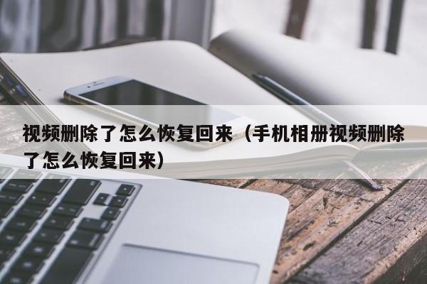 视频删除了怎么恢复回来（手机相册视频删除了怎么恢复回来）-第1张图片