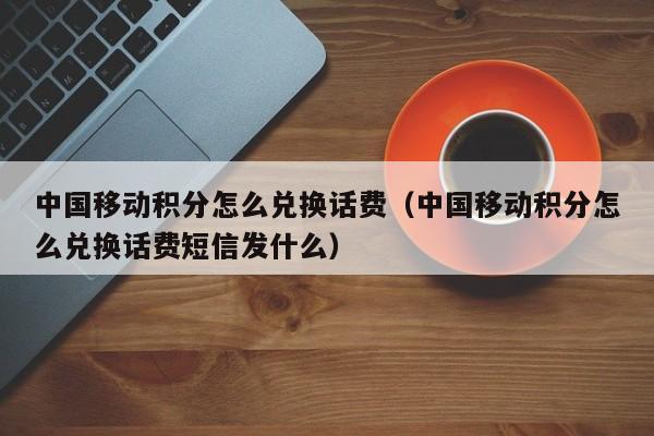 中国移动积分怎么兑换话费（中国移动积分怎么兑换话费短信发什么）-第1张图片