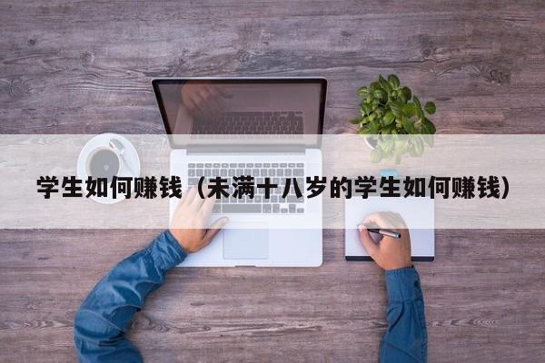 学生如何赚钱（未满十八岁的学生如何赚钱）-第1张图片