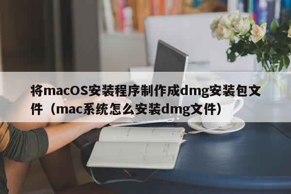 将macOS安装程序制作成dmg安装包文件（mac系统怎么安装dmg文件）-第1张图片