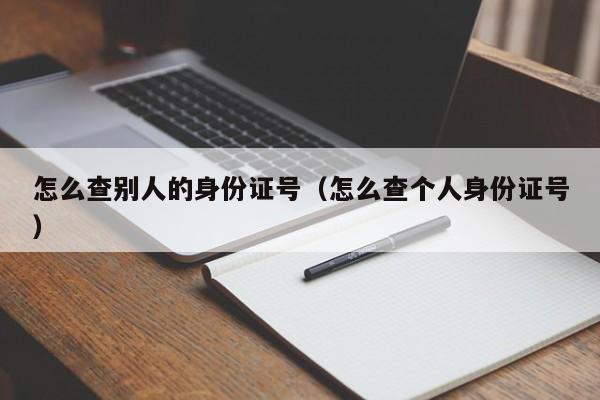 怎么查别人的身份证号（怎么查个人身份证号）-第1张图片