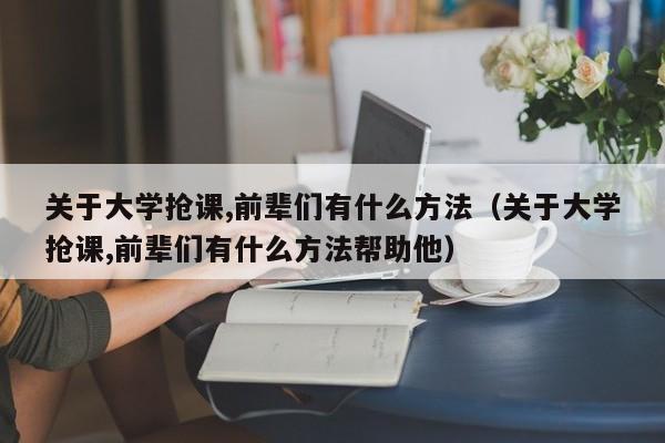 关于大学抢课,前辈们有什么方法（关于大学抢课,前辈们有什么方法帮助他）-第1张图片