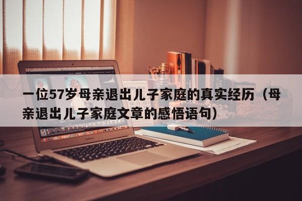 一位57岁母亲退出儿子家庭的真实经历（母亲退出儿子家庭文章的感悟语句）-第1张图片