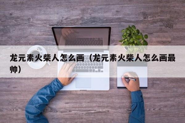 龙元素火柴人怎么画（龙元素火柴人怎么画最帅）-第1张图片