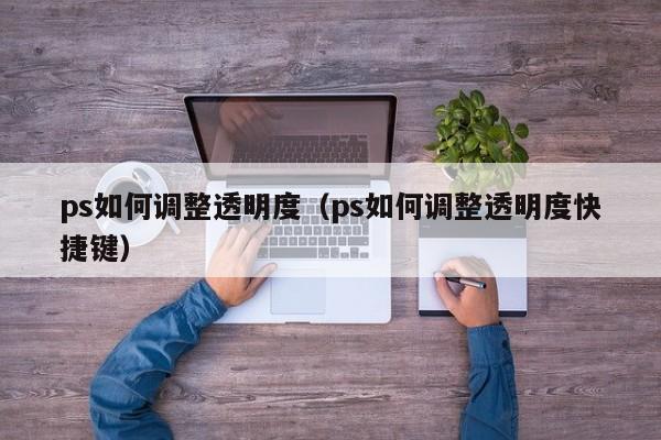 ps如何调整透明度（ps如何调整透明度快捷键）-第1张图片