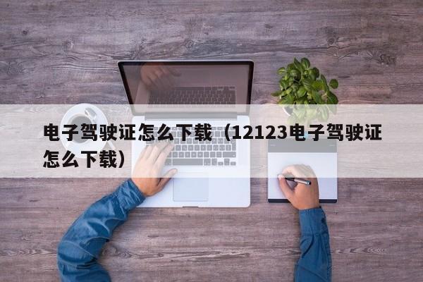 电子驾驶证怎么下载（12123电子驾驶证怎么下载）-第1张图片