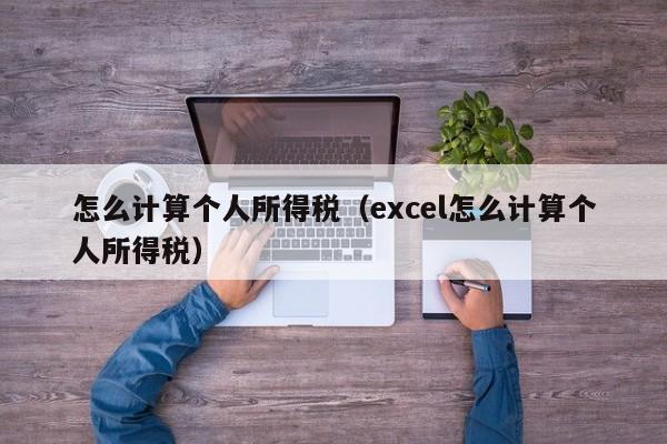 怎么计算个人所得税（excel怎么计算个人所得税）-第1张图片