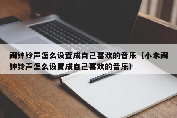 闹钟铃声怎么设置成自己喜欢的音乐（小米闹钟铃声怎么设置成自己喜欢的音乐）-第1张图片