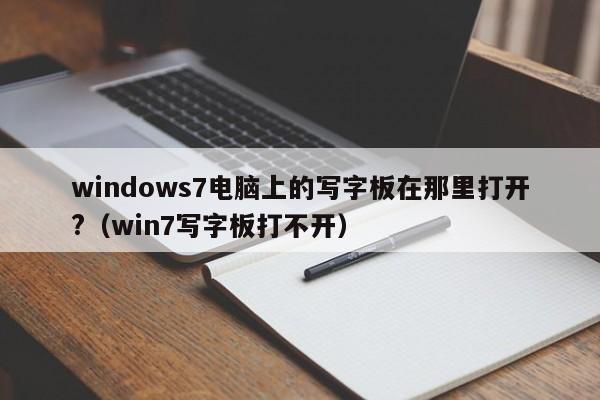 windows7电脑上的写字板在那里打开?（win7写字板打不开）-第1张图片