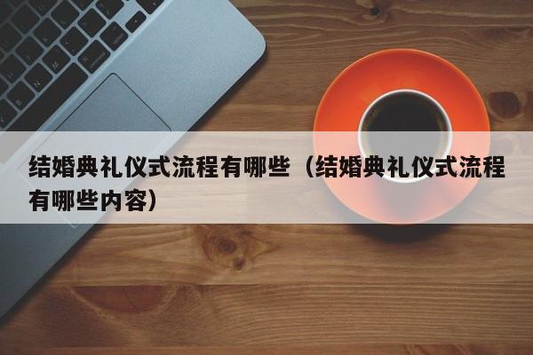 结婚典礼仪式流程有哪些（结婚典礼仪式流程有哪些内容）-第1张图片