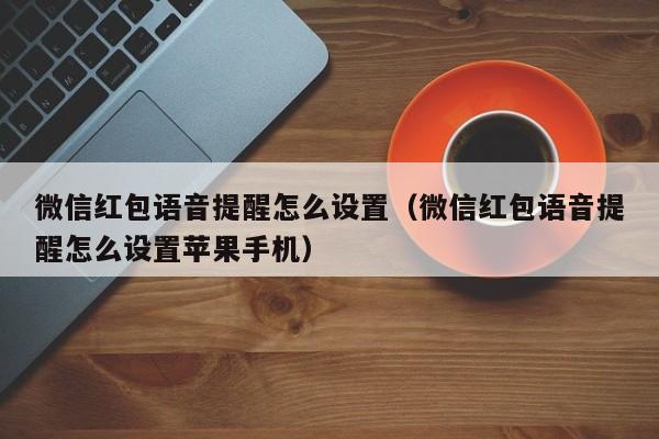 微信红包语音提醒怎么设置（微信红包语音提醒怎么设置苹果手机）-第1张图片