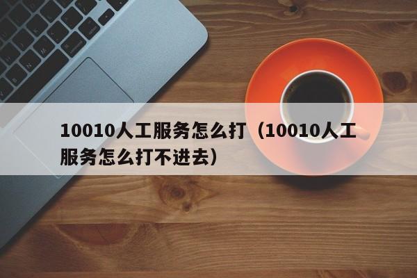 10010人工服务怎么打（10010人工服务怎么打不进去）-第1张图片