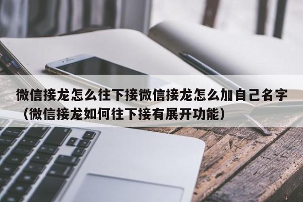 微信接龙怎么往下接微信接龙怎么加自己名字（微信接龙如何往下接有展开功能）-第1张图片