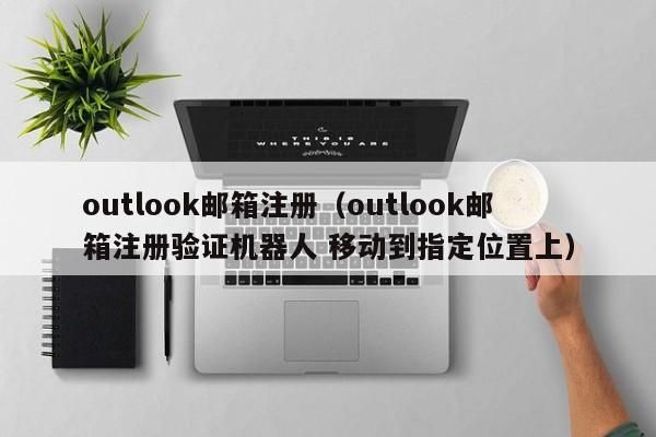 outlook邮箱注册（outlook邮箱注册验证机器人 移动到指定位置上）-第1张图片