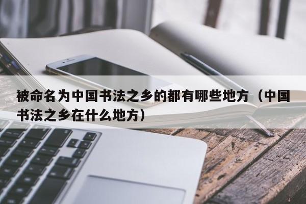 被命名为中国书法之乡的都有哪些地方（中国书法之乡在什么地方）-第1张图片