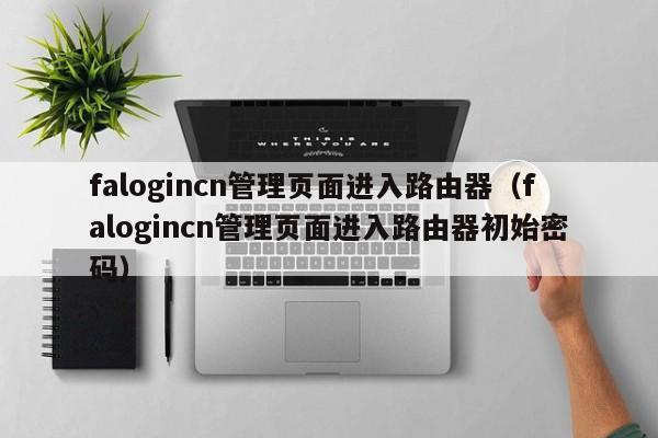 falogincn管理页面进入路由器（falogincn管理页面进入路由器初始密码）-第1张图片