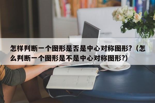 怎样判断一个图形是否是中心对称图形?（怎么判断一个图形是不是中心对称图形?）-第1张图片