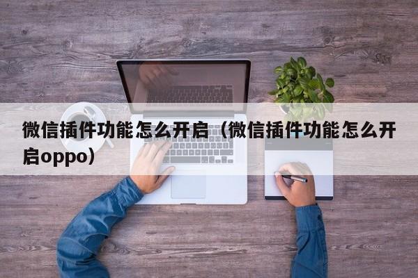 微信插件功能怎么开启（微信插件功能怎么开启oppo）-第1张图片