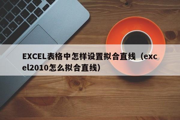 EXCEL表格中怎样设置拟合直线（excel2010怎么拟合直线）-第1张图片