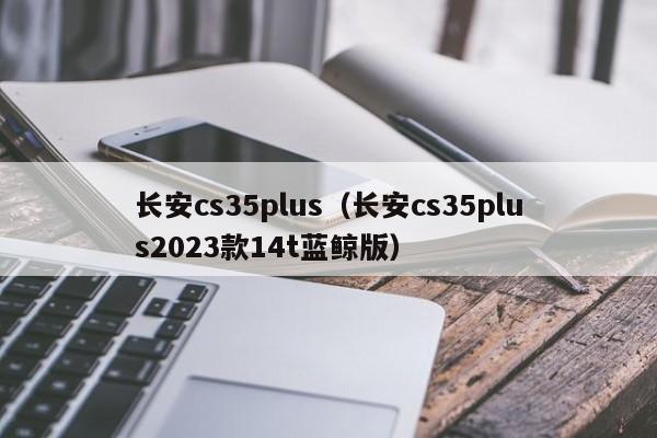 长安cs35plus（长安cs35plus2023款14t蓝鲸版）-第1张图片