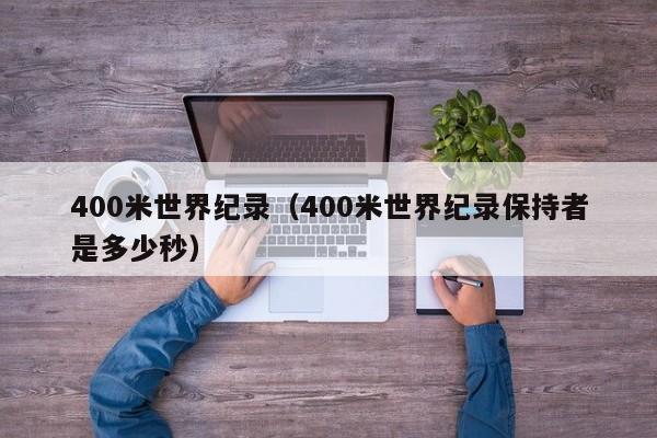 400米世界纪录（400米世界纪录保持者是多少秒）-第1张图片